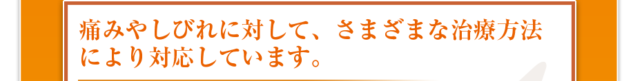 痛みやしびれに対して、さまざまな治療方法により対応しています。