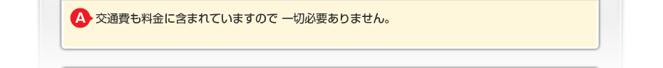 交通費も料金に含まれていますので一切必要ありません。
