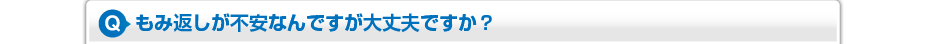 もみ返しが不安なんですが大丈夫ですか？