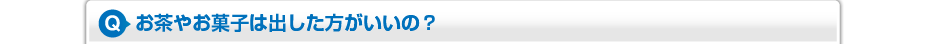 お茶やお菓子は出した方がいいの？