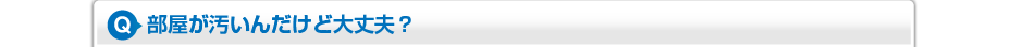 部屋が汚いんだけど大丈夫？