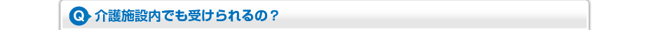 介護施設内でも受けられるの？